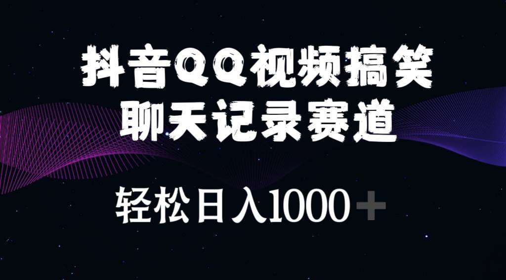 抖音QQ视频搞笑聊天记录赛道 轻松日入1000+-副业大全