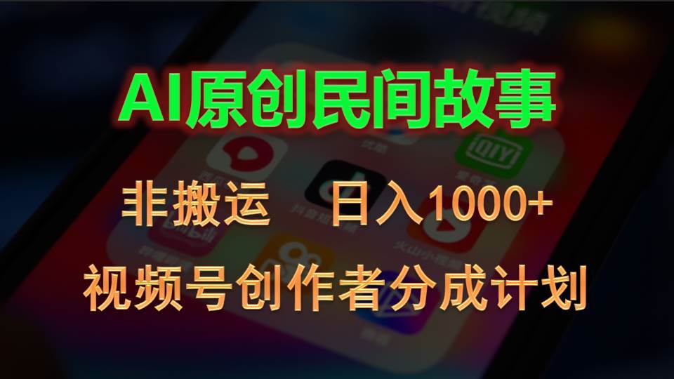 2024视频号创作者分成计划，AI原创民间故事，非搬运，日入1000+-副业大全