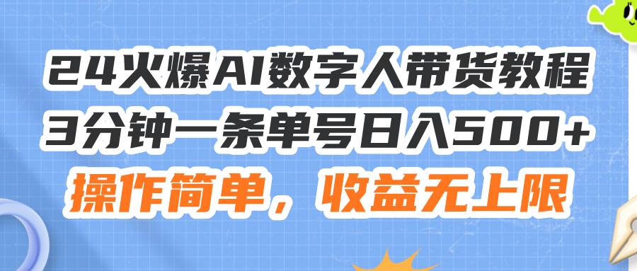 24火爆AI数字人带货教程，3分钟一条单号日入500+，操作简单，收益无上限-副业大全