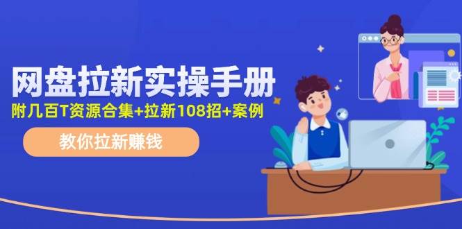 网盘拉新实操手册：教你拉新赚钱（附几百T资源合集+拉新108招+案例）-副业大全