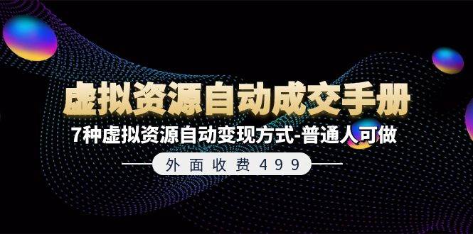 外面收费499《虚拟资源自动成交手册》7种虚拟资源自动变现方式-普通人可做-副业大全