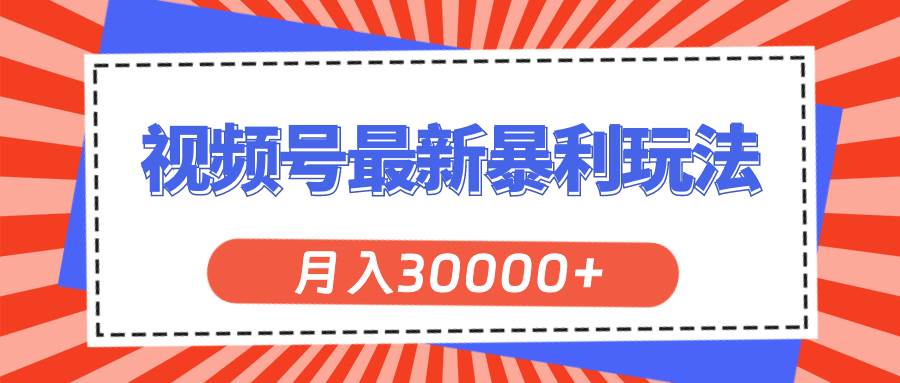 视频号最新暴利玩法，轻松月入30000+-副业大全