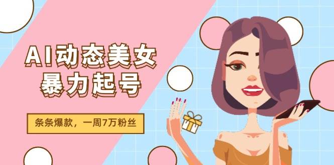 AI动态美女暴力起号2.0，新赛道原创作品，条条爆款，一周7万粉丝-副业大全