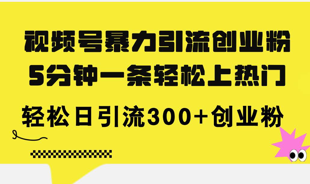 视频号暴力引流创业粉，5分钟一条轻松上热门，轻松日引流300+创业粉-副业大全