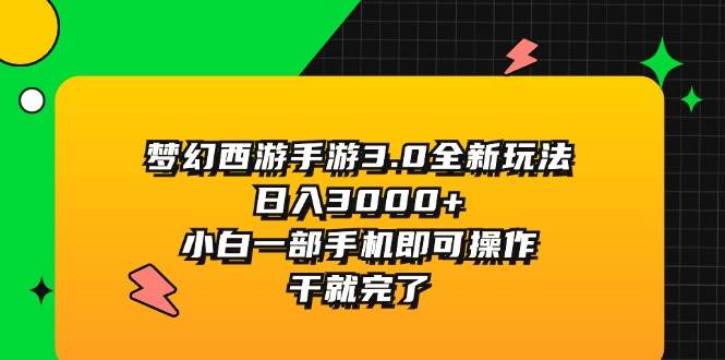 梦幻西游手游3.0全新玩法，日入3000+，小白一部手机即可操作，干就完了-副业大全