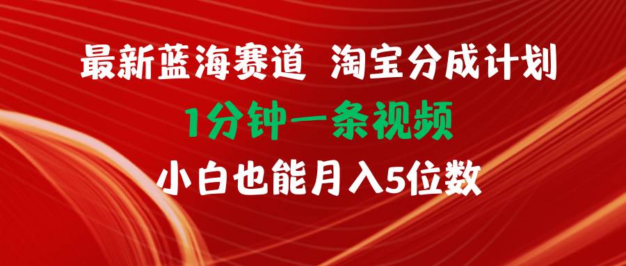 最新蓝海项目淘宝分成计划1分钟1条视频小白也能月入五位数-副业大全