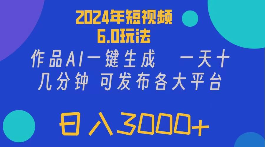 2024年短视频6.0玩法，作品AI一键生成，可各大短视频同发布。轻松日入3…-副业大全