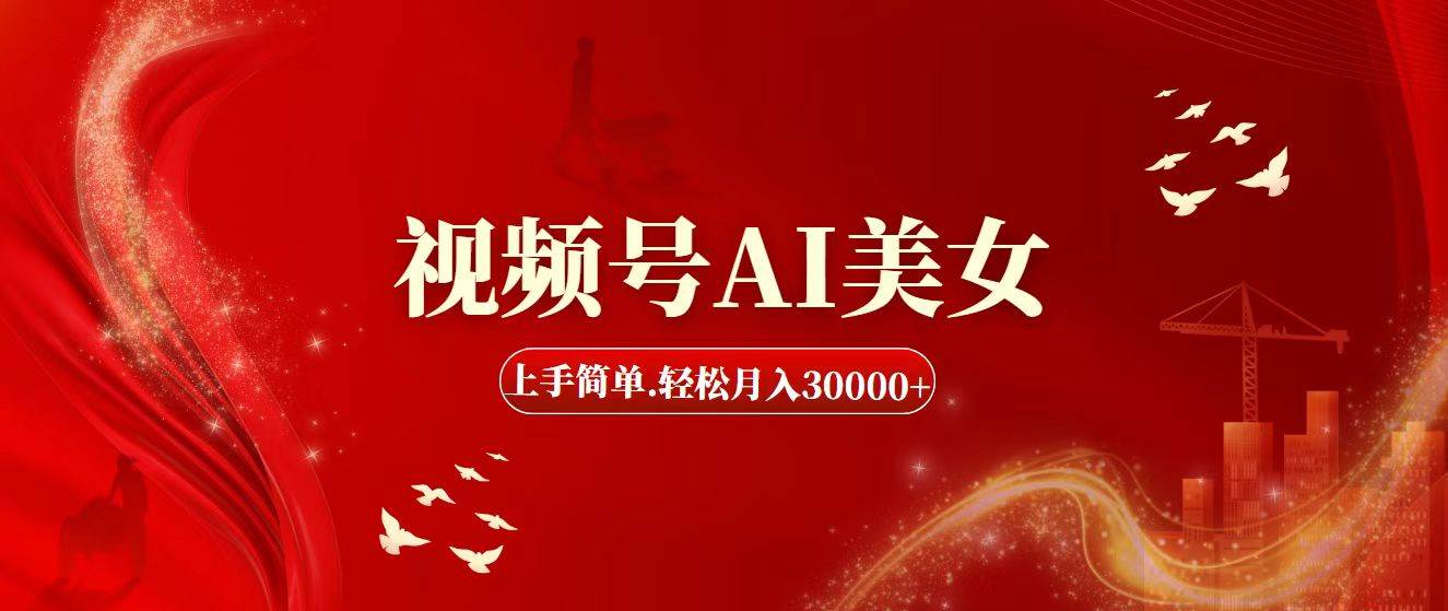 视频号AI美女，上手简单，轻松月入30000+-副业大全