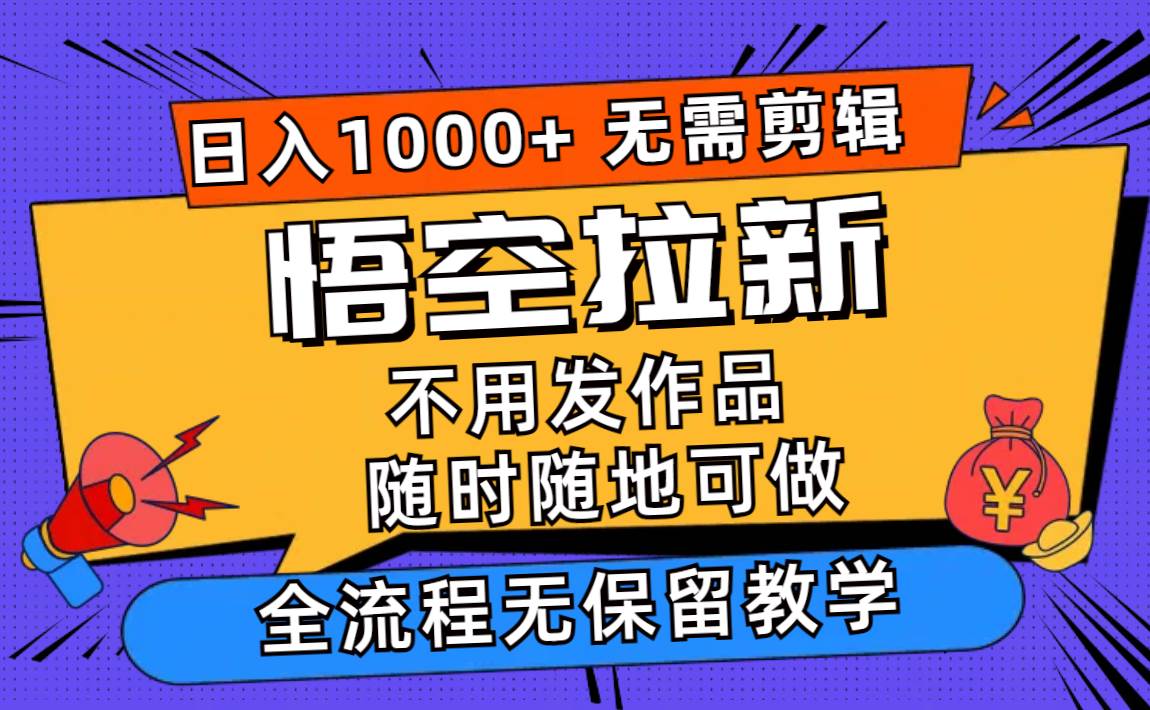 悟空拉新日入1000+无需剪辑当天上手，一部手机随时随地可做，全流程无…-副业大全