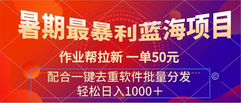 暑期最暴利蓝海项目 作业帮拉新 一单50元 配合一键去重软件批量分发-副业大全