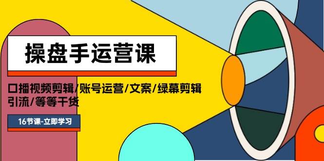 操盘手运营课程：口播视频剪辑/账号运营/文案/绿幕剪辑/引流/干货/16节-副业大全