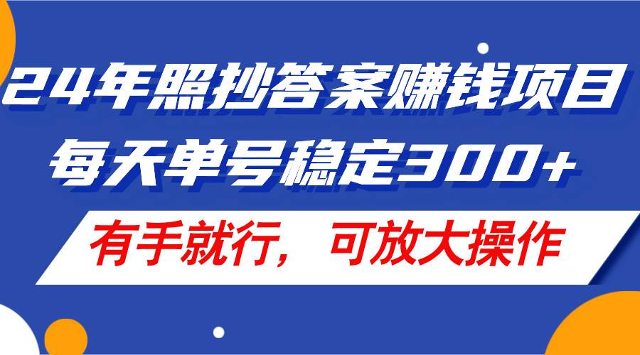 24年照抄答案赚钱项目，每天单号稳定300+，有手就行，可放大操作-副业大全