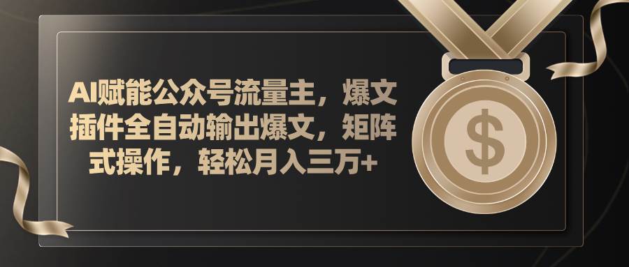 AI赋能公众号流量主，插件输出爆文，矩阵式操作，轻松月入三万+-副业大全