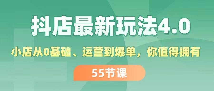 抖店最新玩法4.0，小店从0基础、运营到爆单，你值得拥有（55节）-副业大全