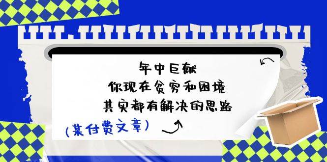 某付费文：年中巨献-你现在贫穷和困境，其实都有解决的思路 (进来抄作业)-副业大全
