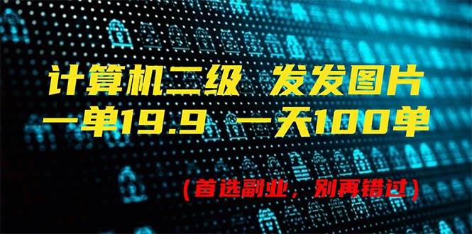 计算机二级，一单19.9 一天能出100单，每天只需发发图片（附518G资料）-副业大全