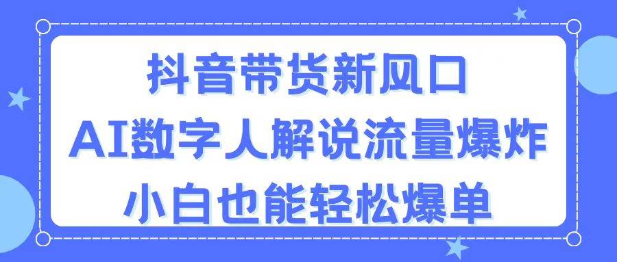 抖音带货新风口，AI数字人解说，流量爆炸，小白也能轻松爆单-副业大全