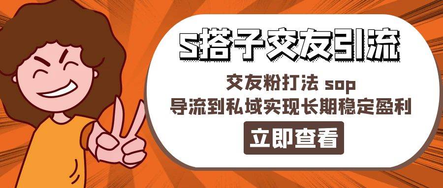 某收费888-S搭子交友引流，交友粉打法 sop，导流到私域实现长期稳定盈利-副业大全