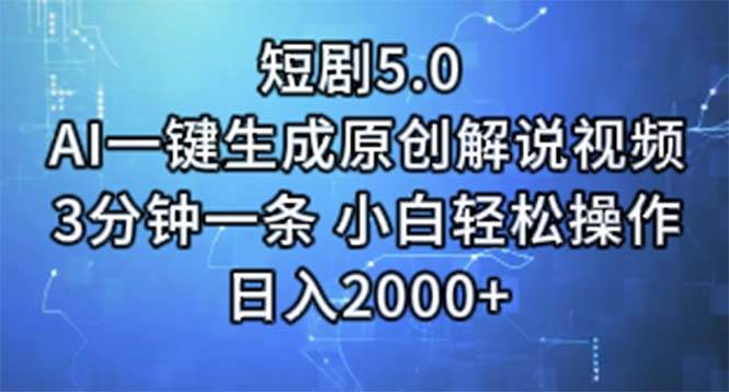短剧5.0  AI一键生成原创解说视频 3分钟一条 小白轻松操作 日入2000+-副业大全