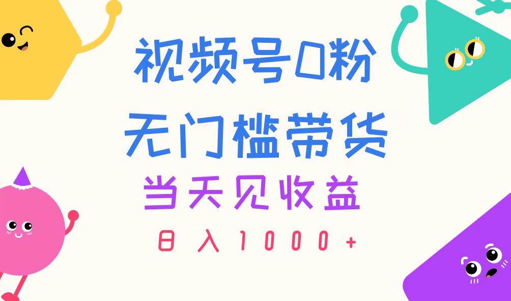 视频号0粉无门槛带货，当天见收益，日入1000+-副业大全