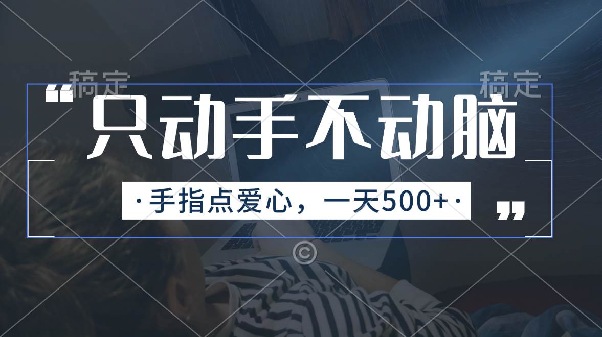 只动手不动脑，手指点爱心，每天500+-副业大全