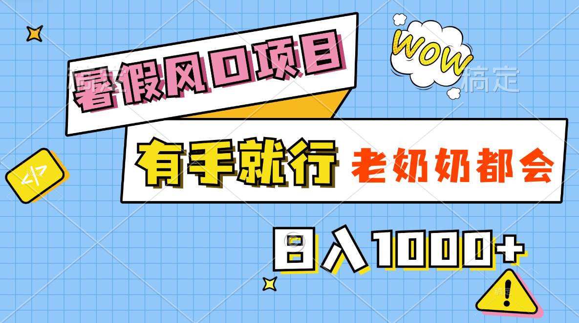 暑假风口项目，有手就行，老奶奶都会，轻松日入1000+-副业大全