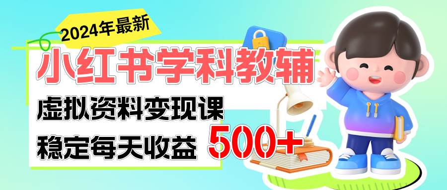 稳定轻松日赚500+ 小红书学科教辅 细水长流的闷声发财项目-副业大全