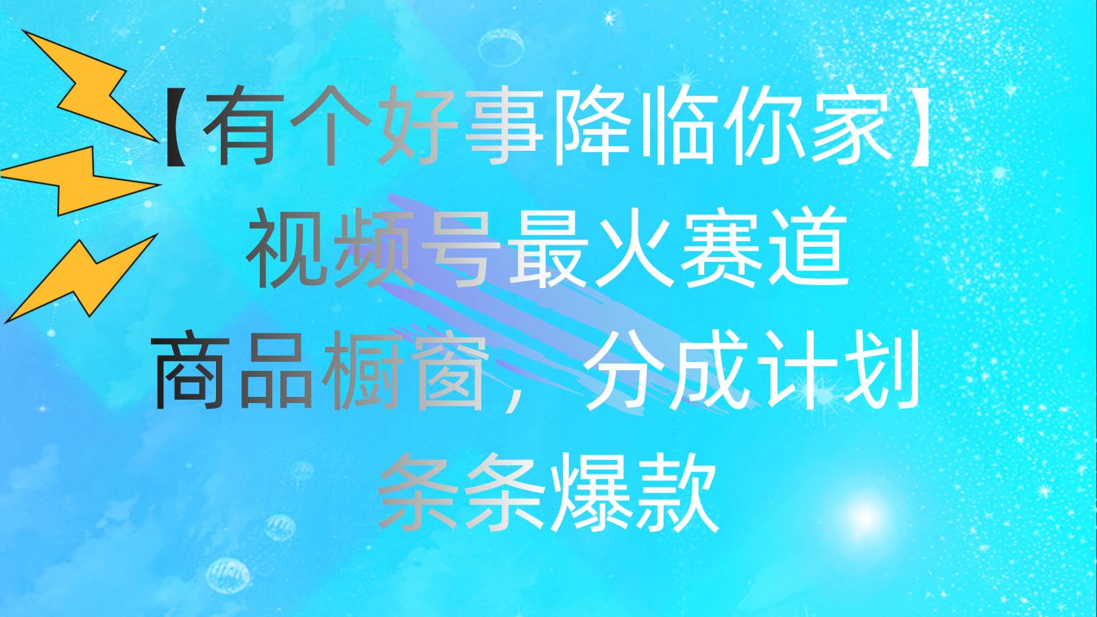有个好事 降临你家：视频号最火赛道，商品橱窗，分成计划 条条爆款，每…-副业大全