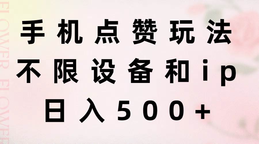 手机点赞玩法，不限设备和ip，日入500+-副业大全