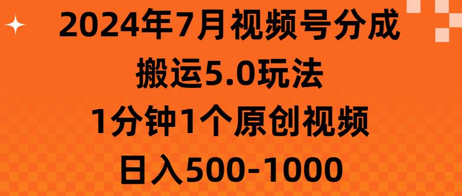 2024年7月视频号分成搬运5.0玩法，1分钟1个原创视频，日入500-1000-副业大全