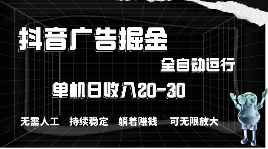抖音广告掘金，单机产值20-30，全程自动化操作-副业大全