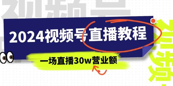 2024视频号直播教程：视频号如何赚钱详细教学，一场直播30w营业额（37节）-副业大全