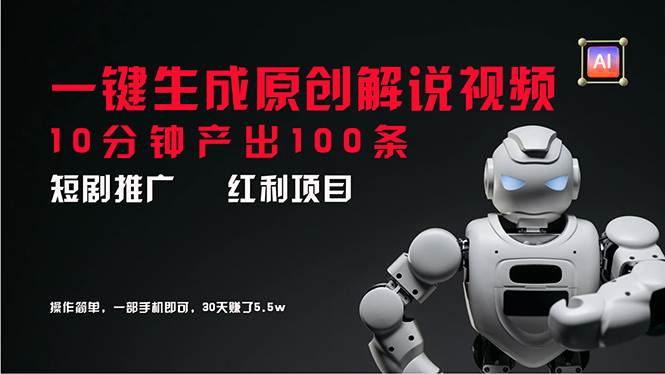 短剧推广新思路，AI一键生成原创解说视频，10分钟产出100条，30天赚了5.5w-副业大全