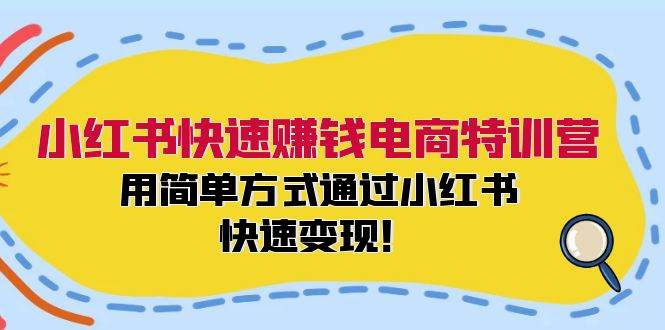 小红书快速赚钱电商特训营：用简单方式通过小红书快速变现！-副业大全