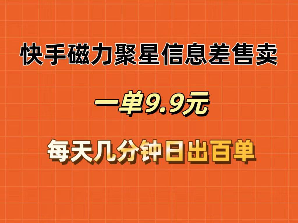 快手磁力聚星信息差售卖，一单9.9.每天几分钟，日出百单-副业大全