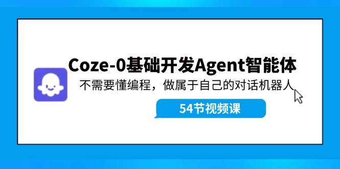 Coze-0基础开发 Agent智能体教程：不需要懂编程，做属于自己的对话机器人-副业大全