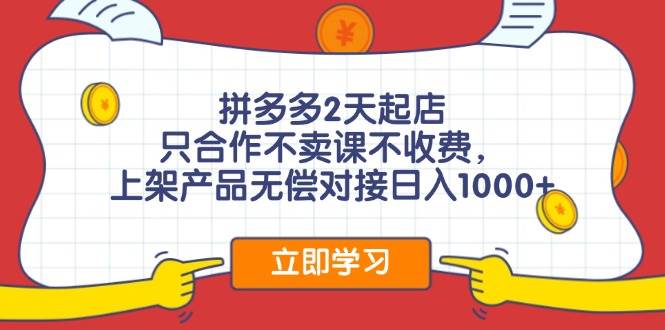 拼多多2天起店，只合作不卖课不收费，上架产品无偿对接日入1000+-副业大全