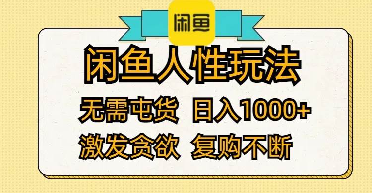 闲鱼人性玩法 无需屯货 日入1000+ 激发贪欲 复购不断-副业大全