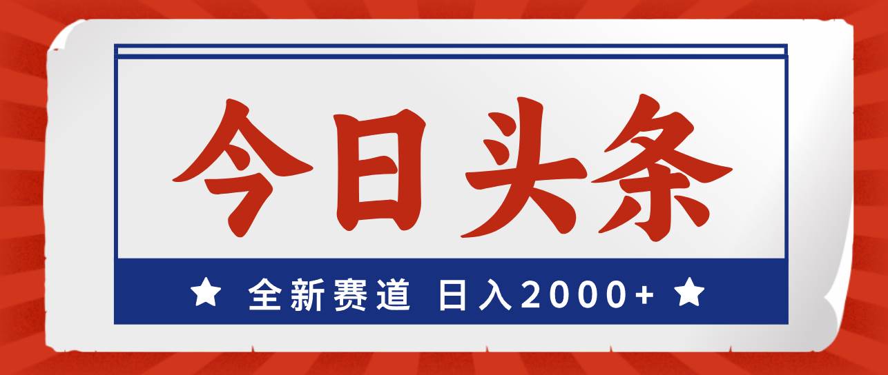 今日头条，全新赛道，小白易上手，日入2000+-副业大全
