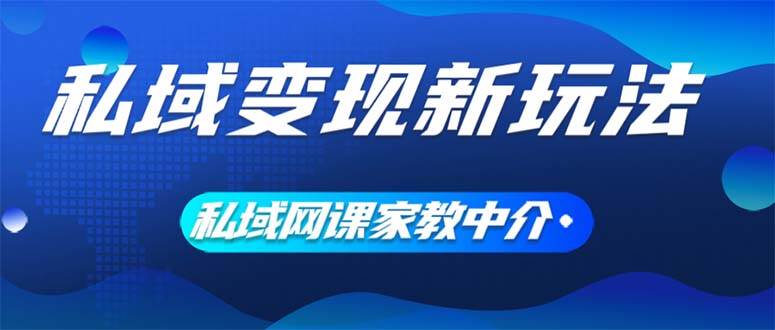 私域变现新玩法，网课家教中介，只做渠道和流量，让大学生给你打工、0…-副业大全