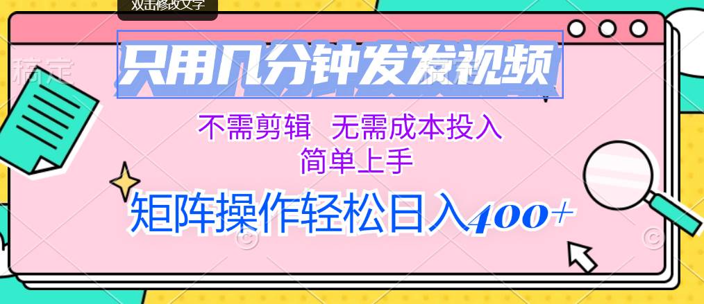 只用几分钟发发视频，不需剪辑，无需成本投入，简单上手，矩阵操作轻松…-副业大全
