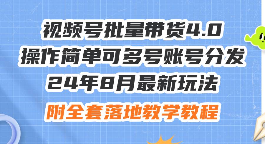 24年8月最新玩法视频号批量带货4.0，操作简单可多号账号分发，附全套落…-副业大全