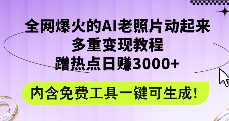 全网爆火的AI老照片动起来多重变现教程，蹭热点日赚3000+，内含免费工具-副业大全
