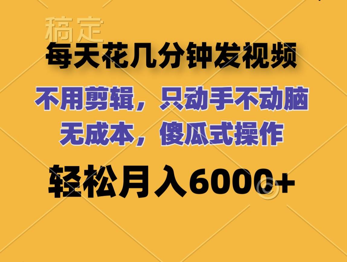 每天花几分钟发视频 无需剪辑 动手不动脑 无成本 傻瓜式操作 轻松月入6…-副业大全