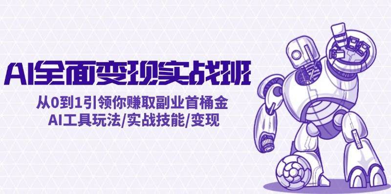 AI全面变现实操班：从0到1引领你赚取副业首桶金 AI工具玩法/实战技能/变现-副业大全