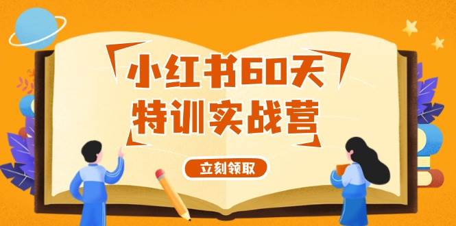 小红书60天特训实战营（系统课）从0打造能赚钱的小红书账号（55节课）-副业大全