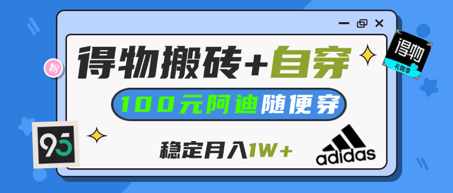 【得物】鞋服搬砖,自穿阿迪100+,一单50-500+,小白轻松上手,月入1W+-副业大全