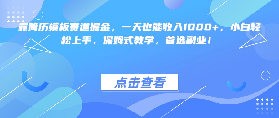 靠简历模板赛道掘金，一天也能收入1000+，小白轻松上手，保姆式教学，首选副业！-副业大全