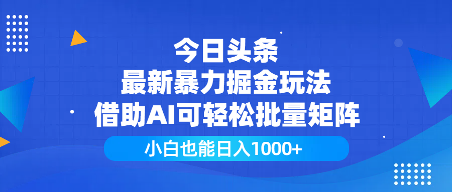 今日头条最新暴力掘金玩法，借助AI可轻松批量矩阵，小白也能日入1000+-副业大全