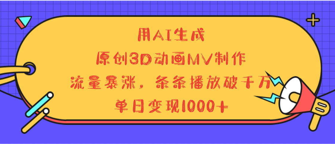 用AI生成，3D动画MV制作，流量暴涨，条条播放量破千万，单日变现1000+-副业大全